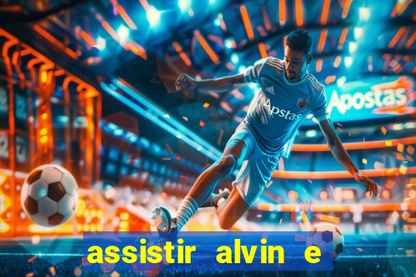 assistir alvin e os esquilos